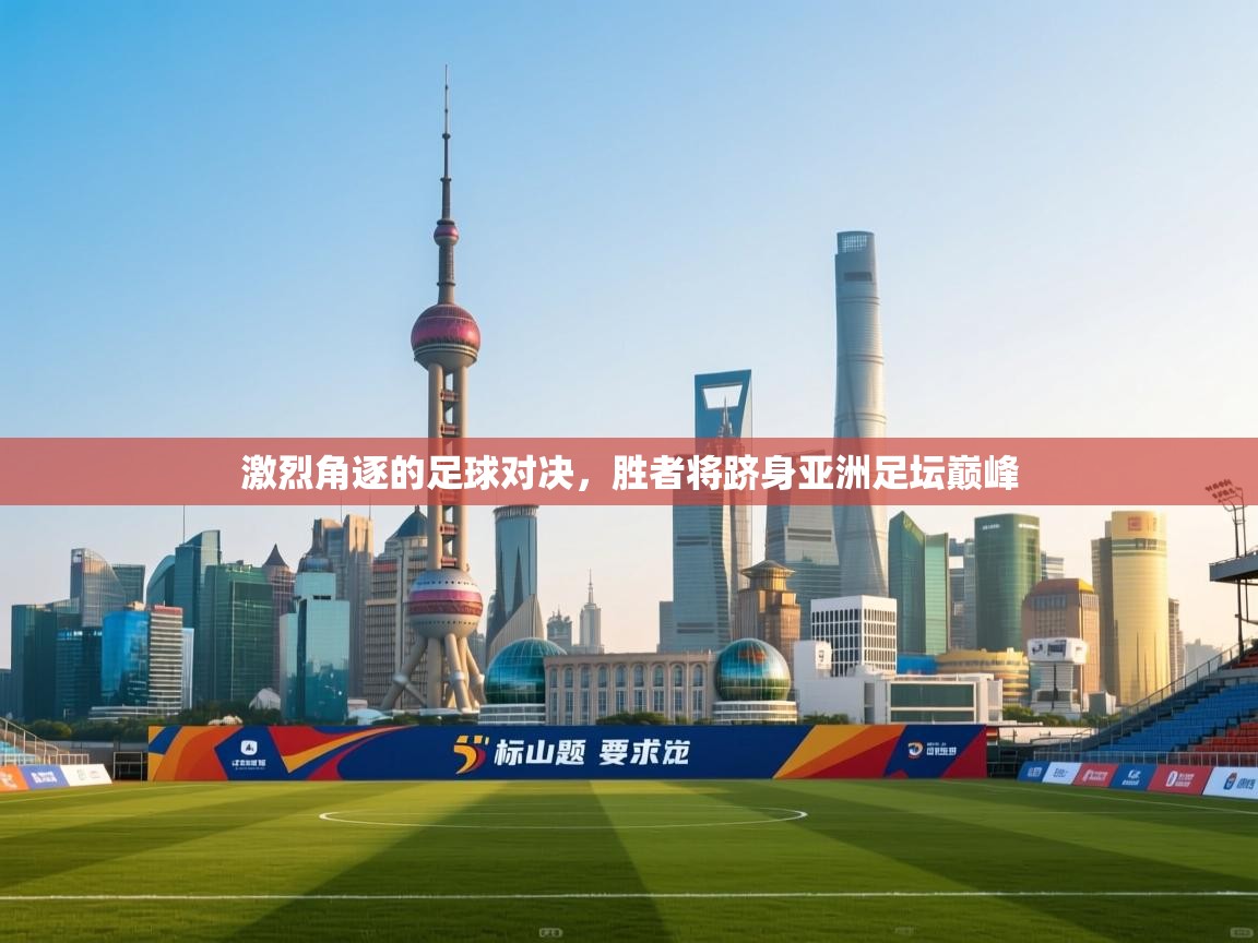 问鼎娱乐pg-激烈角逐的足球对决,胜者将跻身亚洲足坛巅峰  第1张