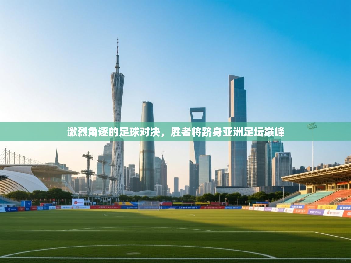 问鼎娱乐pg-激烈角逐的足球对决,胜者将跻身亚洲足坛巅峰  第2张