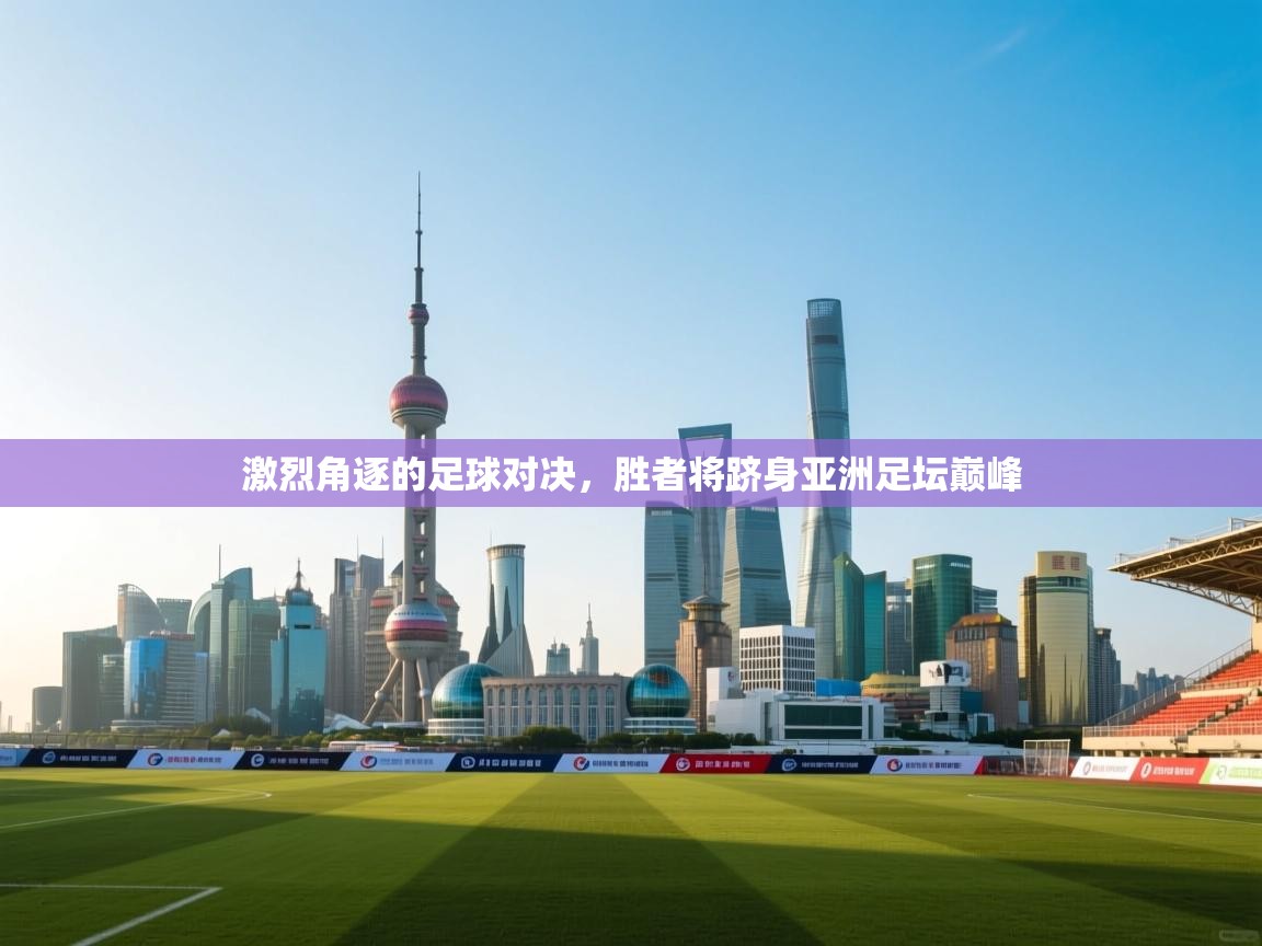 问鼎娱乐pg-激烈角逐的足球对决,胜者将跻身亚洲足坛巅峰  第3张