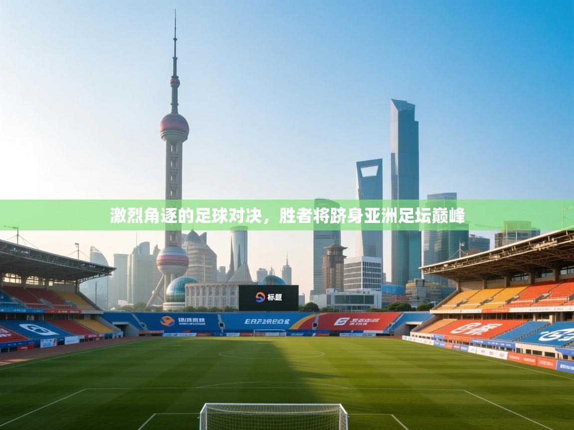 问鼎娱乐pg-激烈角逐的足球对决,胜者将跻身亚洲足坛巅峰  第4张