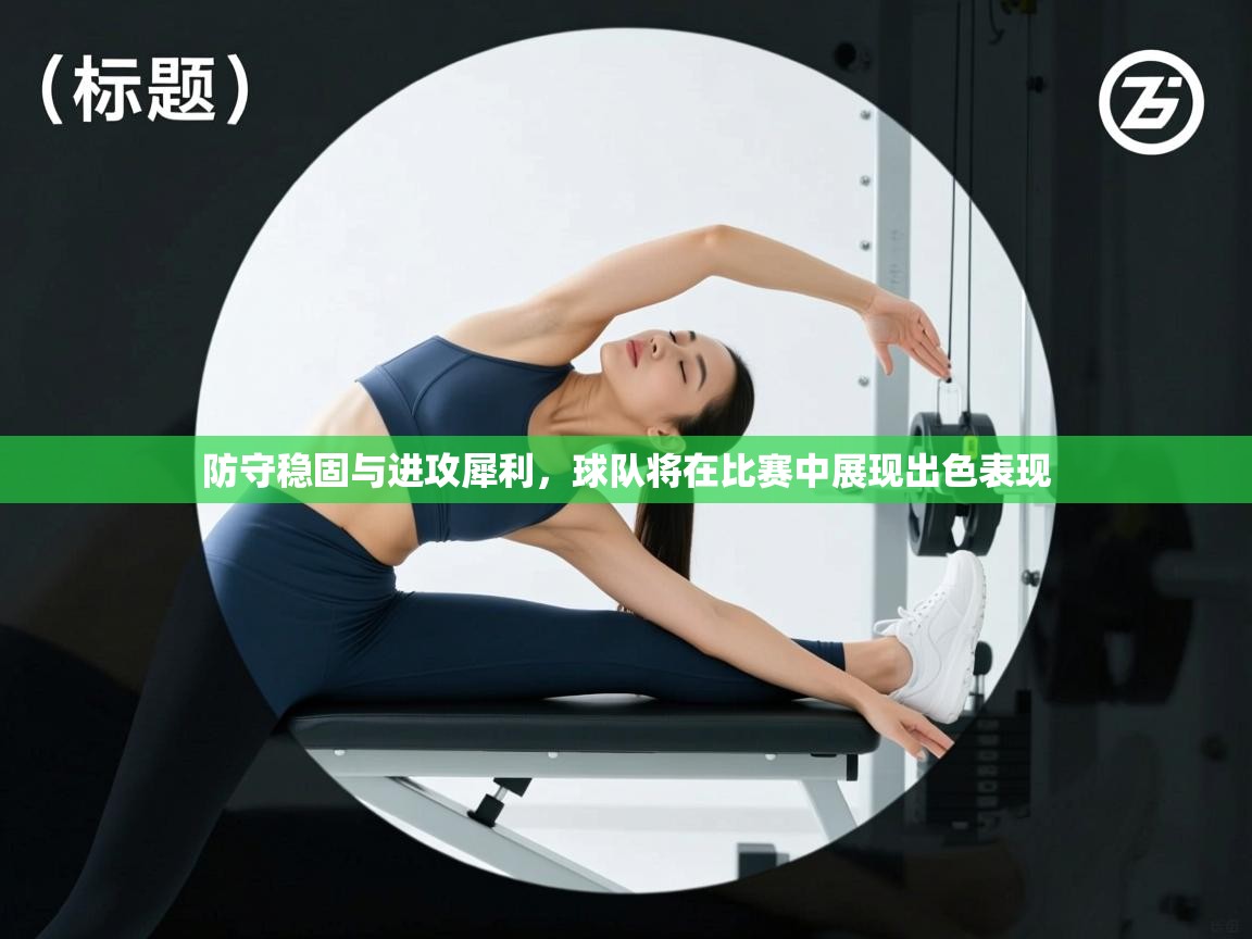 问鼎娱乐官方-防守稳固与进攻犀利,球队将在比赛中展现出色表现  第2张