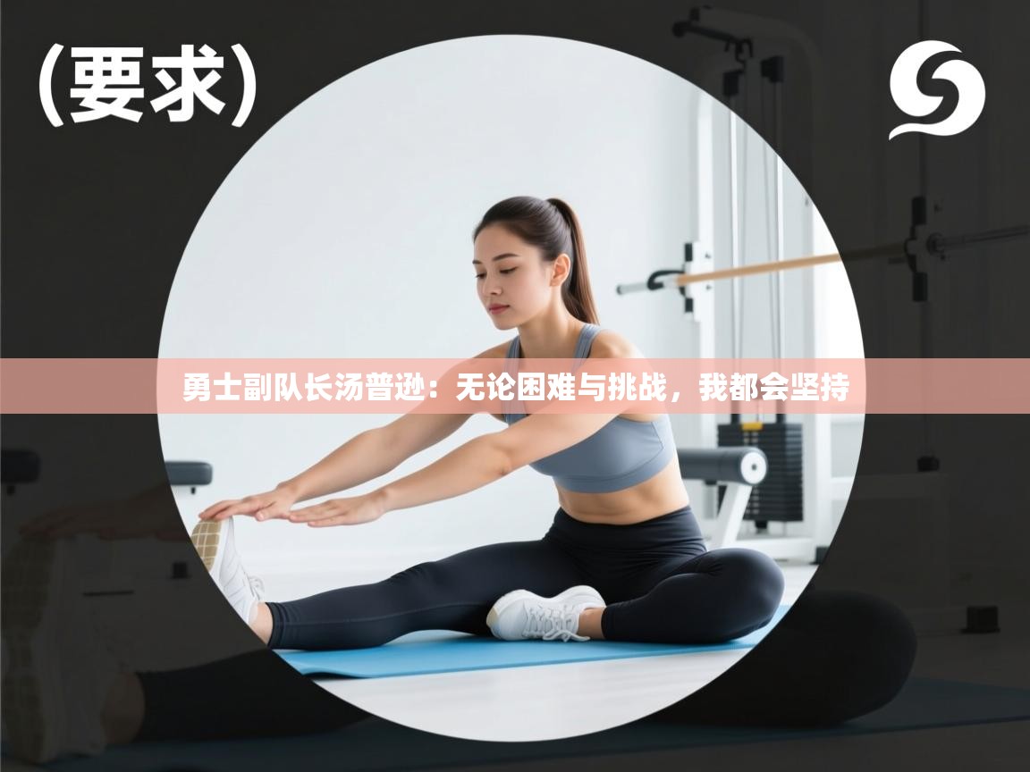 问鼎娱乐app下载-勇士副队长汤普逊：无论困难与挑战，我都会坚持