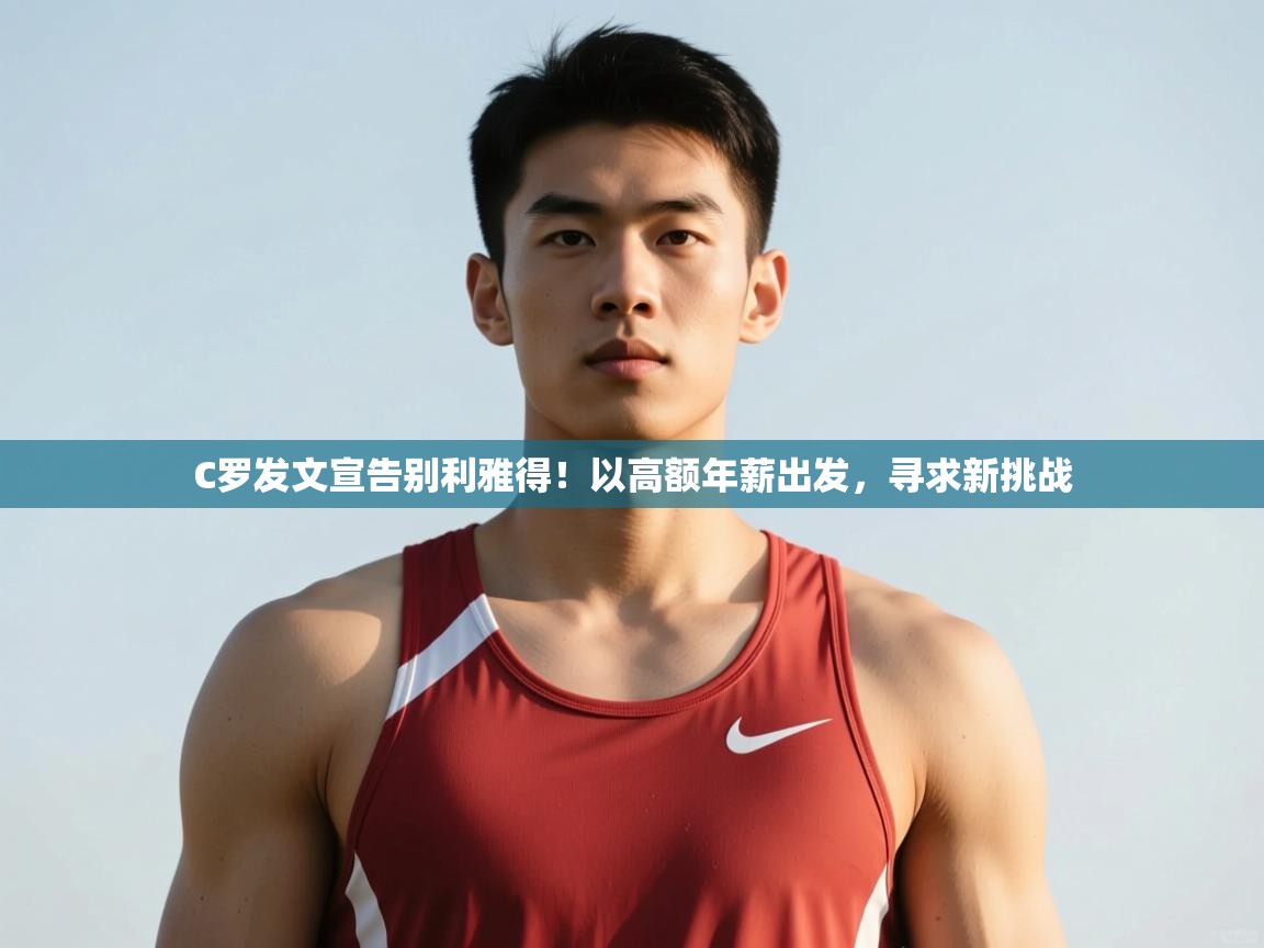 问鼎娱乐官方-C罗发文宣告别利雅得！以高额年薪出发，寻求新挑战