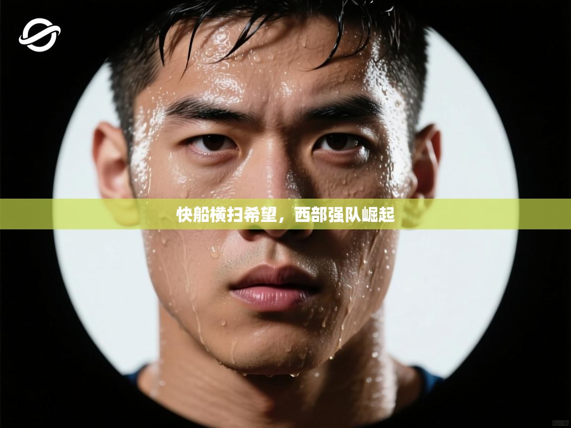 问鼎娱乐-快船横扫希望，西部强队崛起