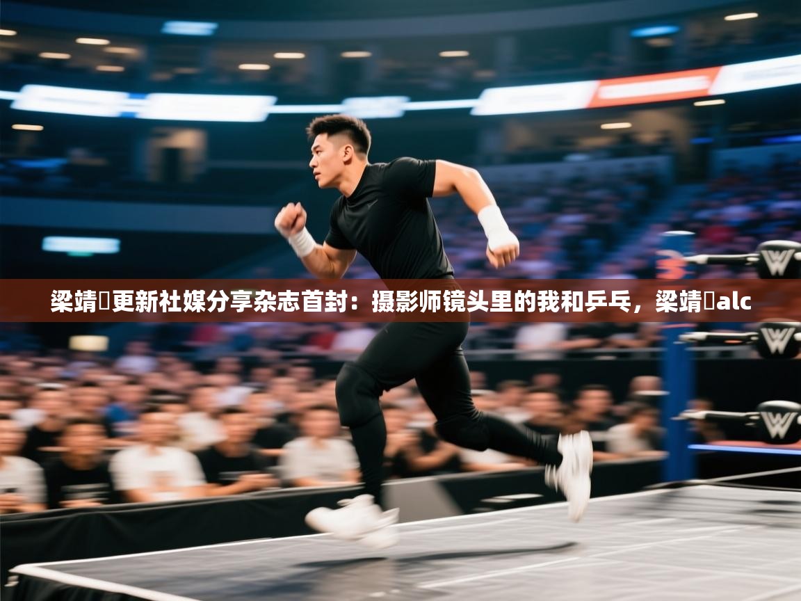 问鼎体育下载-梁靖崑更新社媒分享杂志首封:摄影师镜头里的我和乒乓,梁靖崑alc 第4张