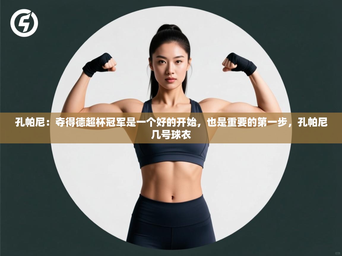 问鼎娱乐官网-孔帕尼:夺得德超杯冠军是一个好的开始,也是重要的第一步,孔帕尼几号球衣 第2张