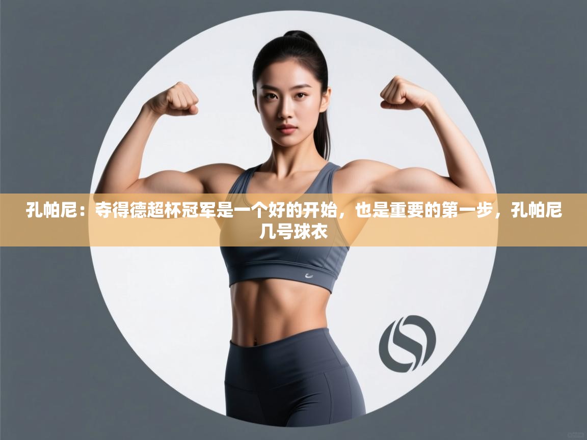 问鼎娱乐官网-孔帕尼:夺得德超杯冠军是一个好的开始,也是重要的第一步,孔帕尼几号球衣 第3张