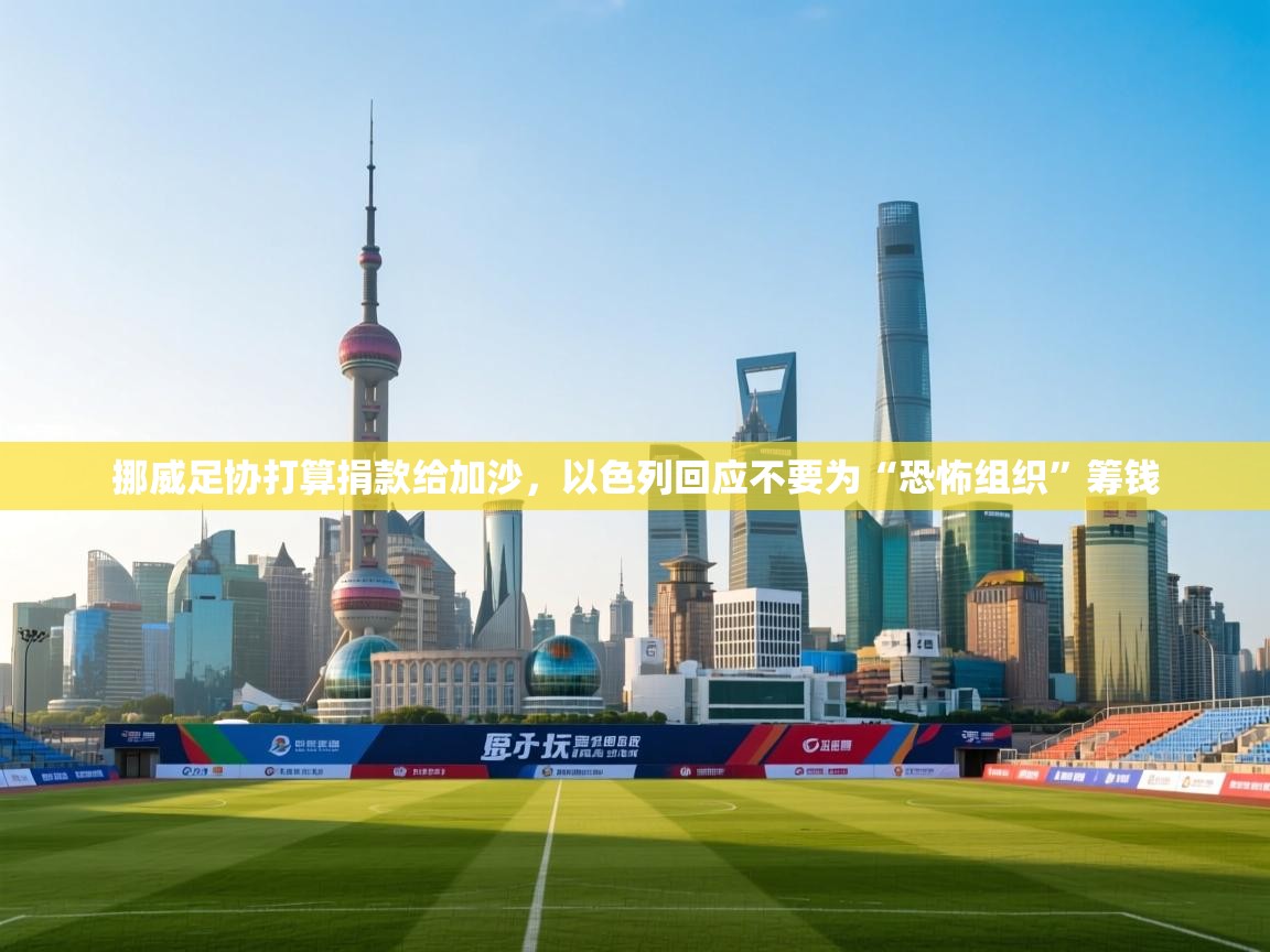 问鼎体育娱乐-挪威足协打算捐款给加沙，以色列回应不要为“恐怖组织”筹钱  第1张