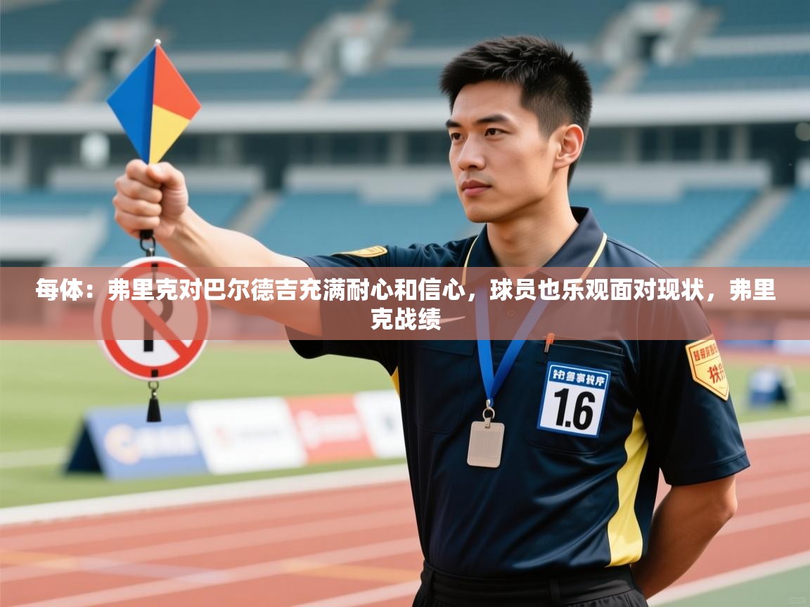 问鼎娱乐app官方下载-每体：弗里克对巴尔德吉充满耐心和信心，球员也乐观面对现状，弗里克战绩