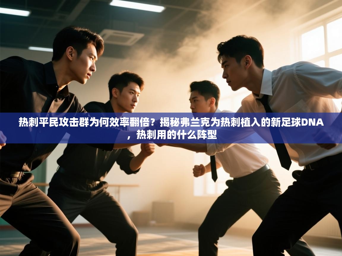 问鼎体育app官网入口-热刺平民攻击群为何效率翻倍？揭秘弗兰克为热刺植入的新足球DNA，热刺用的什么阵型