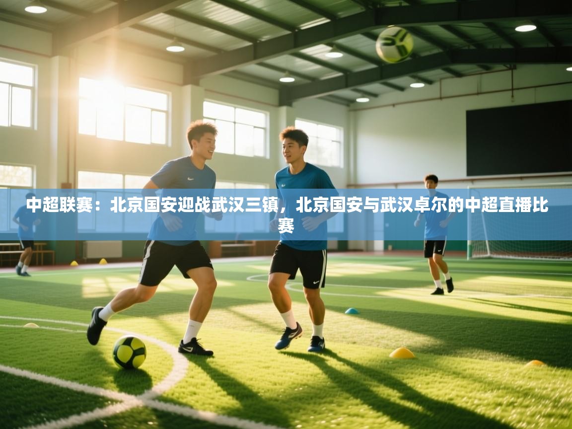 问鼎娱乐入口-中超联赛：北京国安迎战武汉三镇，北京国安与武汉卓尔的中超直播比赛  第4张