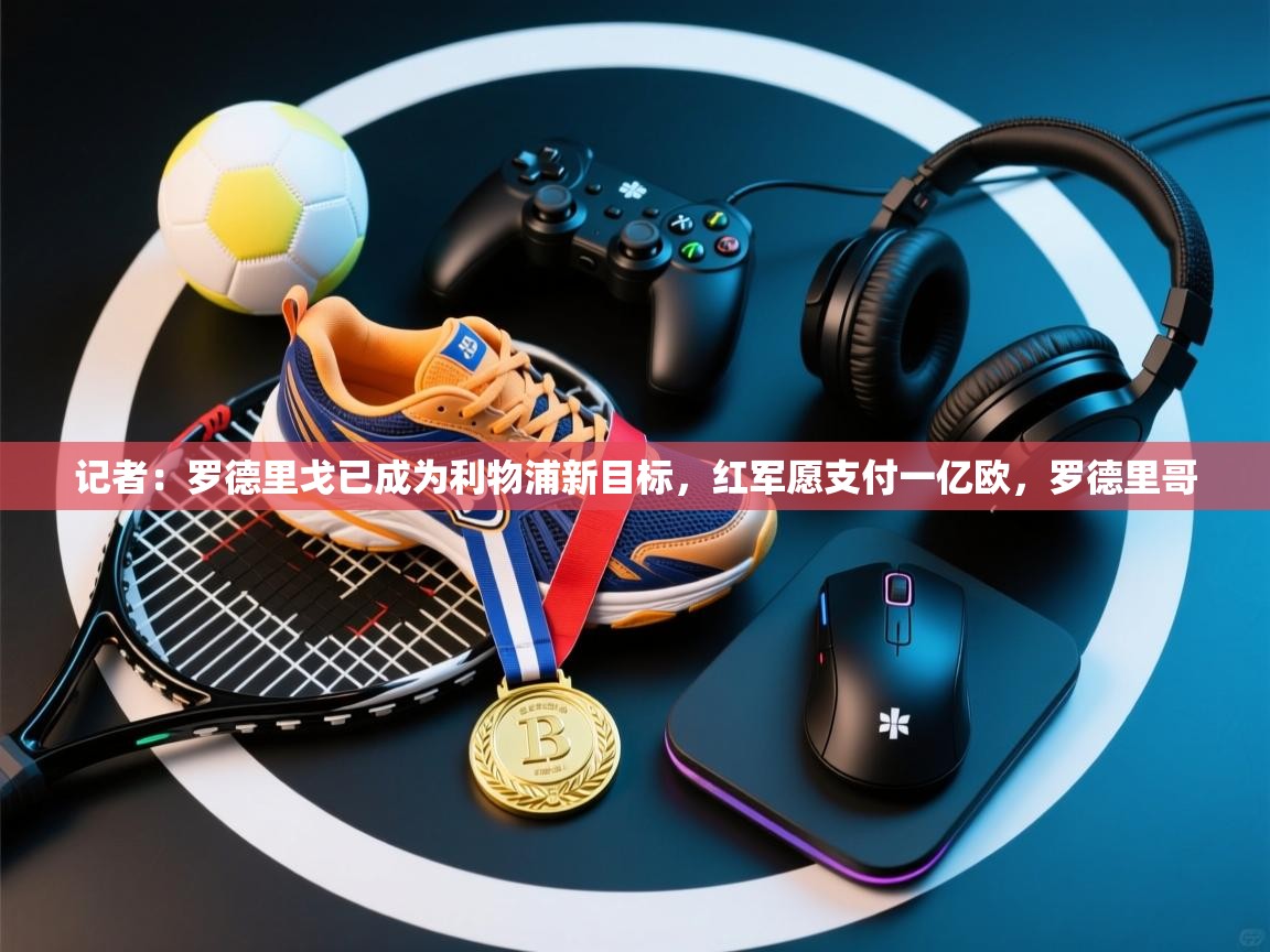 问鼎娱乐在线-记者:罗德里戈已成为利物浦新目标,红军愿支付一亿欧,罗德里哥 第3张