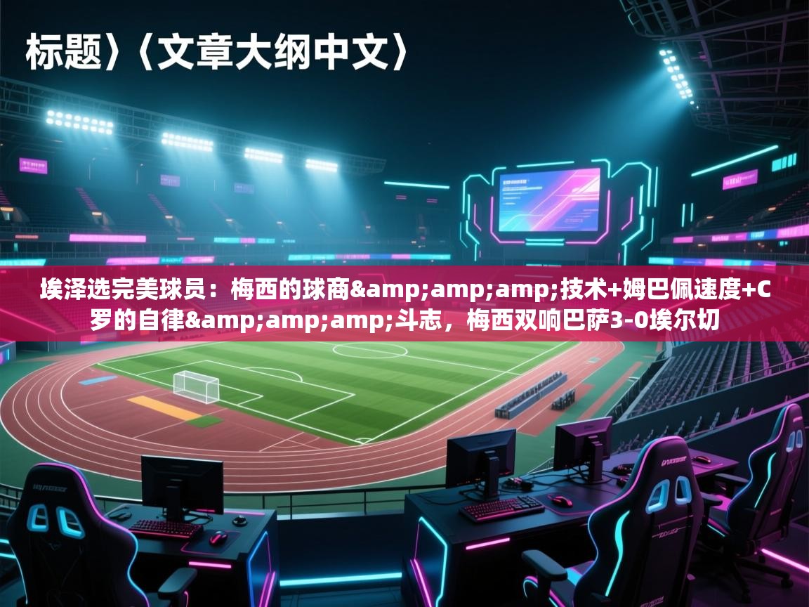 问鼎娱乐官方-埃泽选完美球员：梅西的球商&技术+姆巴佩速度+C罗的自律&斗志，梅西双响巴萨3-0埃尔切