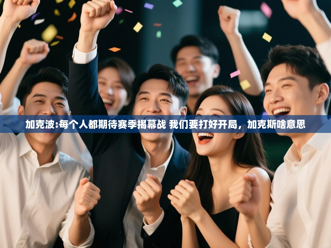 问鼎体育官网-加克波:每个人都期待赛季揭幕战 我们要打好开局,加克斯啥意思 第1张