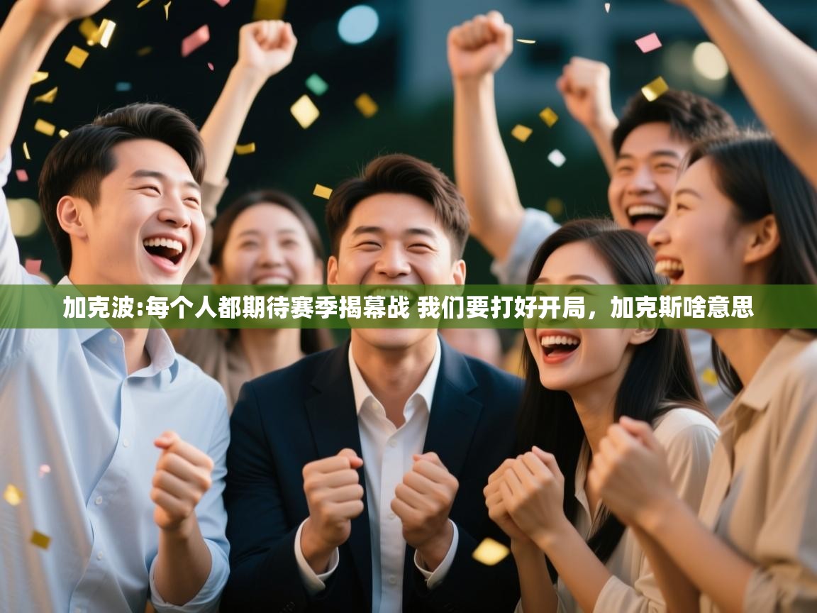 问鼎体育官网-加克波:每个人都期待赛季揭幕战 我们要打好开局,加克斯啥意思 第2张