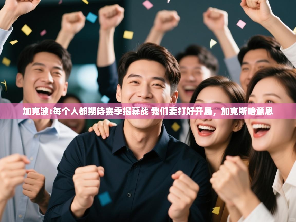 问鼎体育官网-加克波:每个人都期待赛季揭幕战 我们要打好开局,加克斯啥意思 第4张