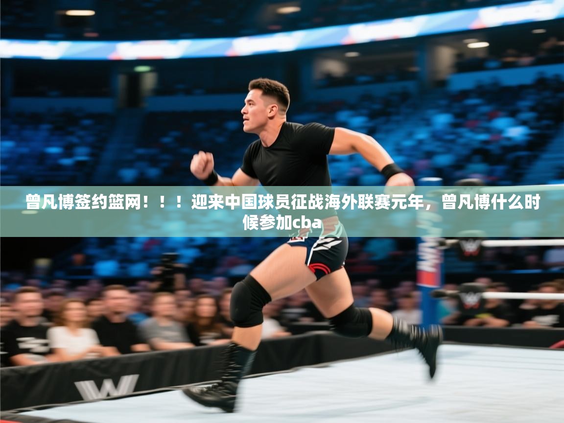 问鼎体育官网-曾凡博签约篮网！！！迎来中国球员征战海外联赛元年，曾凡博什么时候参加cba  第2张