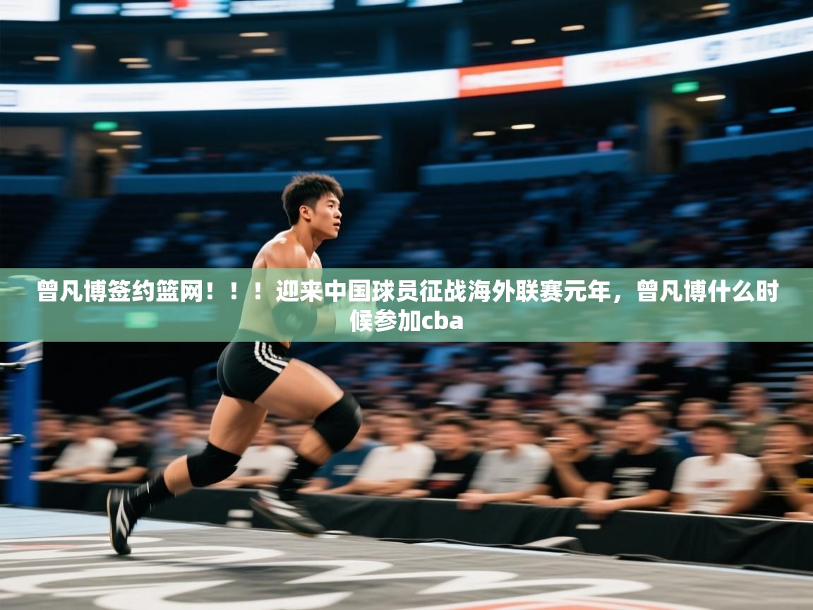 问鼎体育官网-曾凡博签约篮网！！！迎来中国球员征战海外联赛元年，曾凡博什么时候参加cba  第3张