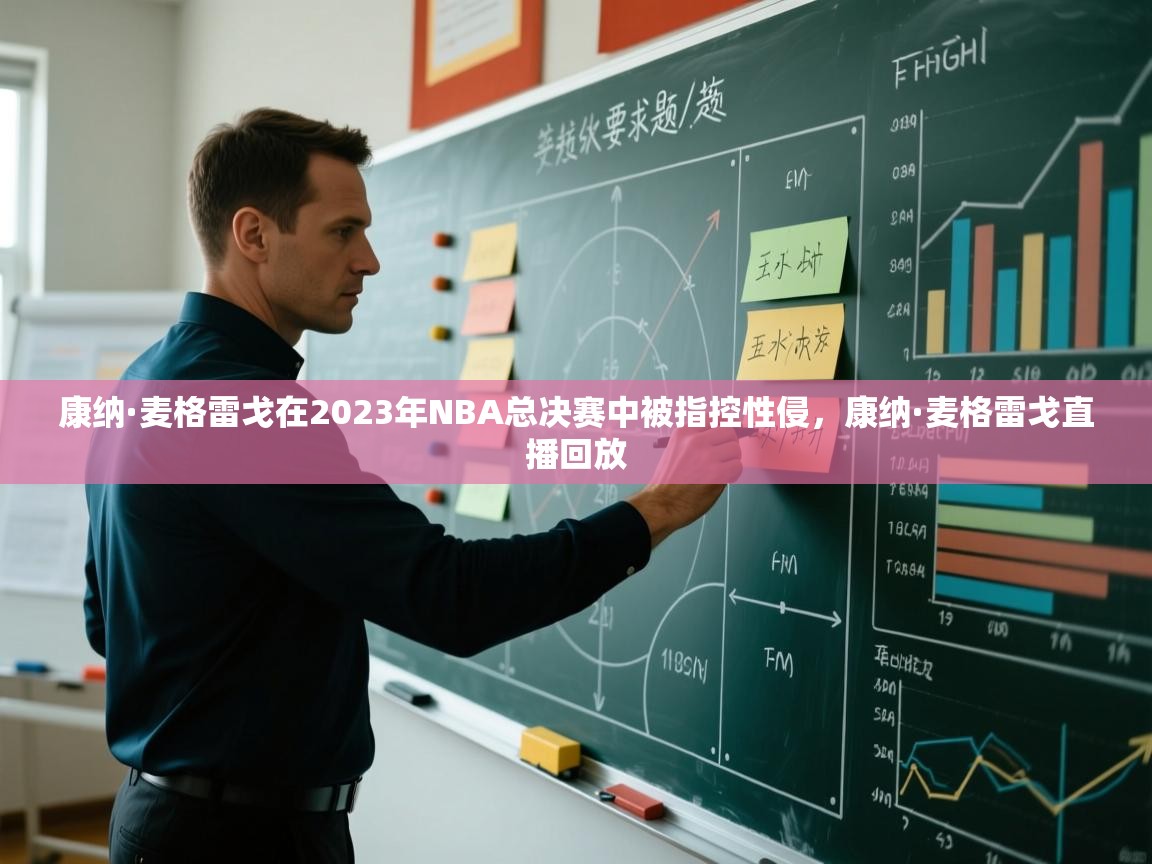 问鼎娱乐在线-康纳·麦格雷戈在2023年NBA总决赛中被指控性侵，康纳·麦格雷戈直播回放