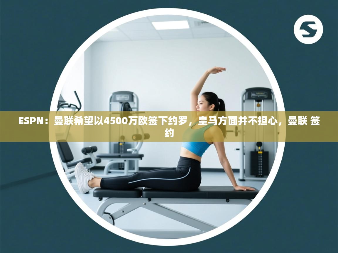 -ESPN：曼联希望以4500万欧签下约罗，皇马方面并不担心，曼联 签约