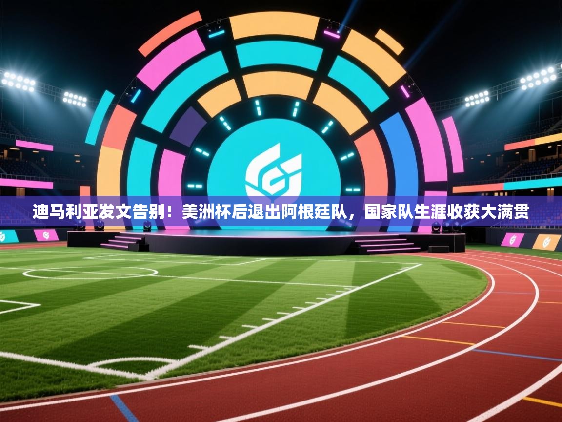 问鼎娱乐app官网-迪马利亚发文告别!美洲杯后退出阿根廷队,国家队生涯收获大满贯 第2张