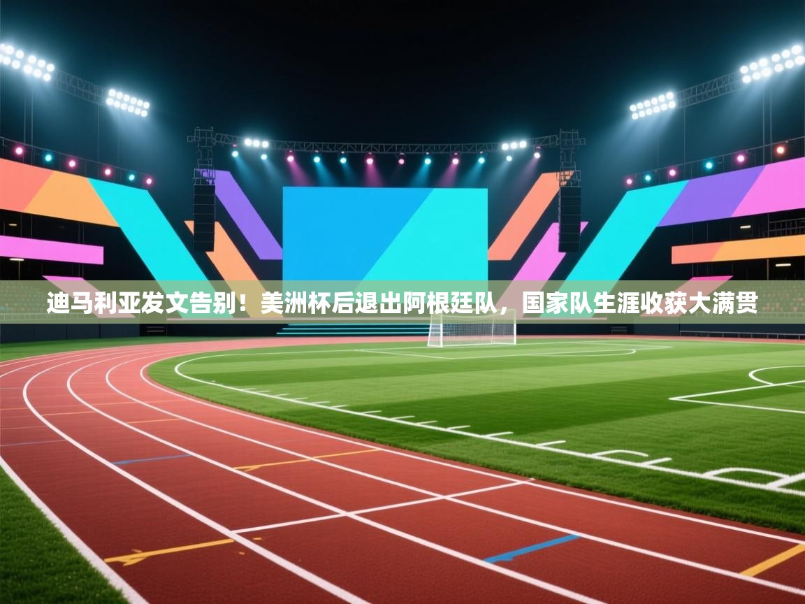 问鼎娱乐app官网-迪马利亚发文告别!美洲杯后退出阿根廷队,国家队生涯收获大满贯 第1张