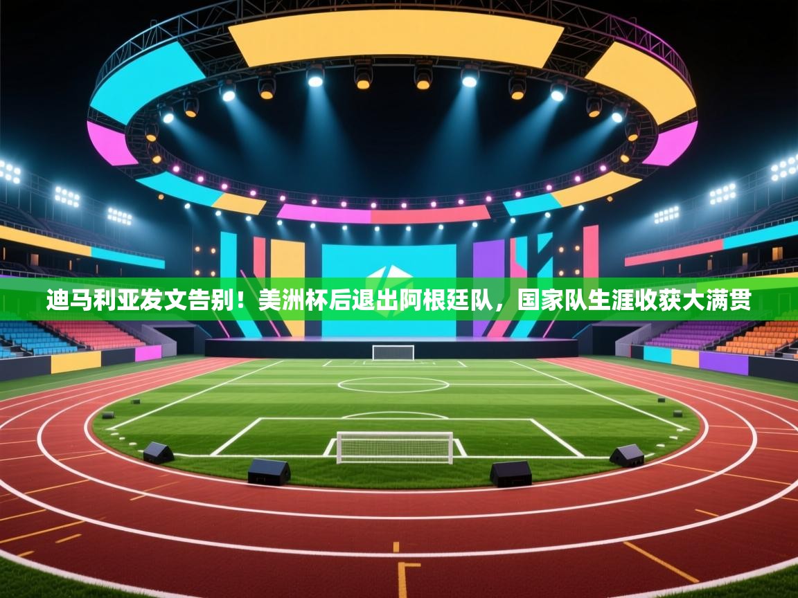 问鼎娱乐app官网-迪马利亚发文告别!美洲杯后退出阿根廷队,国家队生涯收获大满贯 第4张