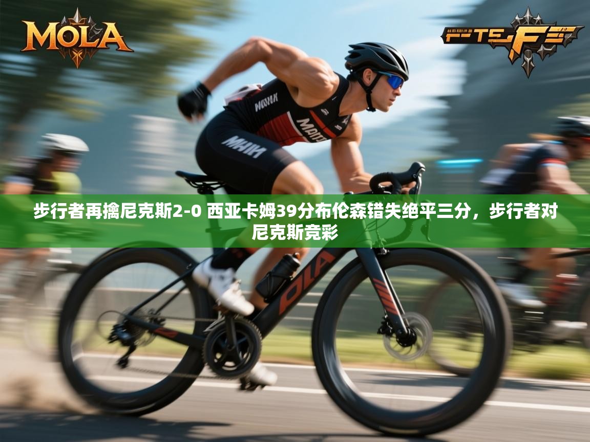 问鼎娱乐pg下载-步行者再擒尼克斯2-0 西亚卡姆39分布伦森错失绝平三分,步行者对尼克斯竞彩 第4张