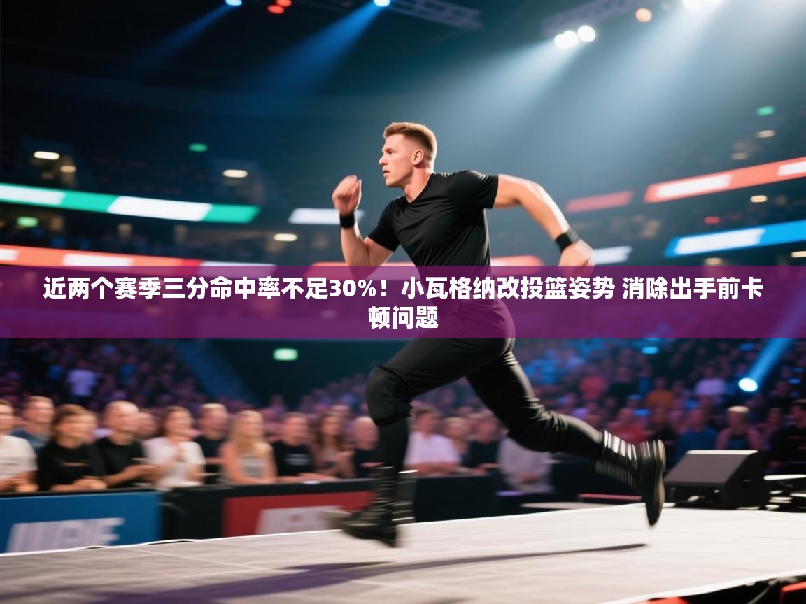 问鼎娱乐网址-近两个赛季三分命中率不足30%！小瓦格纳改投篮姿势 消除出手前卡顿问题  第1张