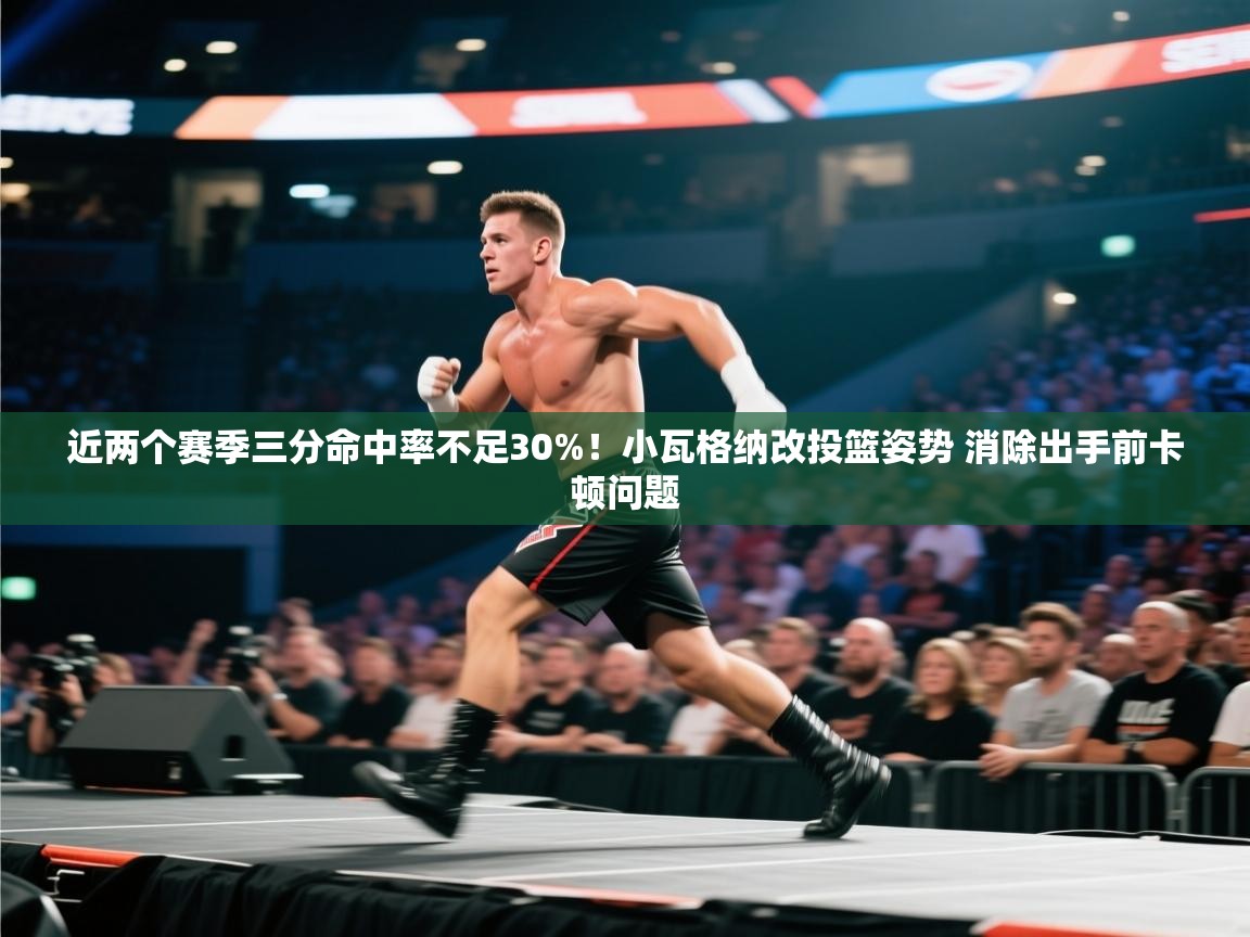 问鼎娱乐网址-近两个赛季三分命中率不足30%！小瓦格纳改投篮姿势 消除出手前卡顿问题  第2张