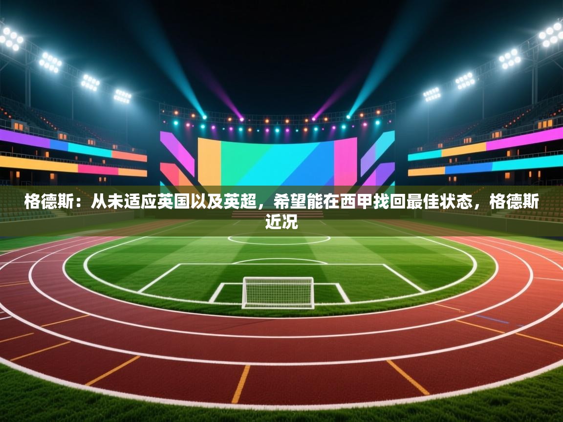 问鼎体育官网-格德斯：从未适应英国以及英超，希望能在西甲找回最佳状态，格德斯近况