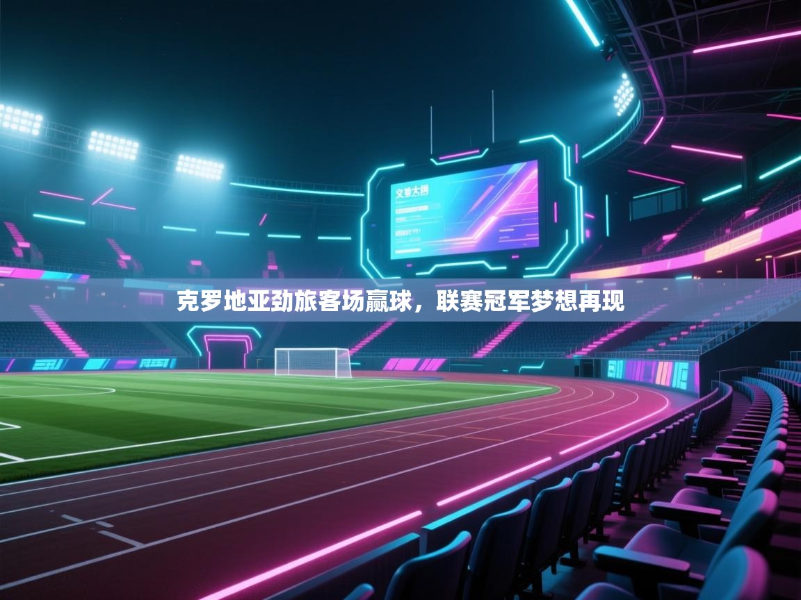 问鼎娱乐app-克罗地亚劲旅客场赢球，联赛冠军梦想再现