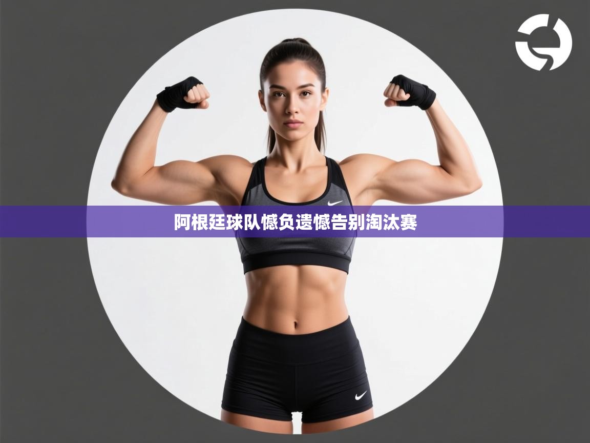 问鼎app注册官网-阿根廷球队憾负遗憾告别淘汰赛  第2张