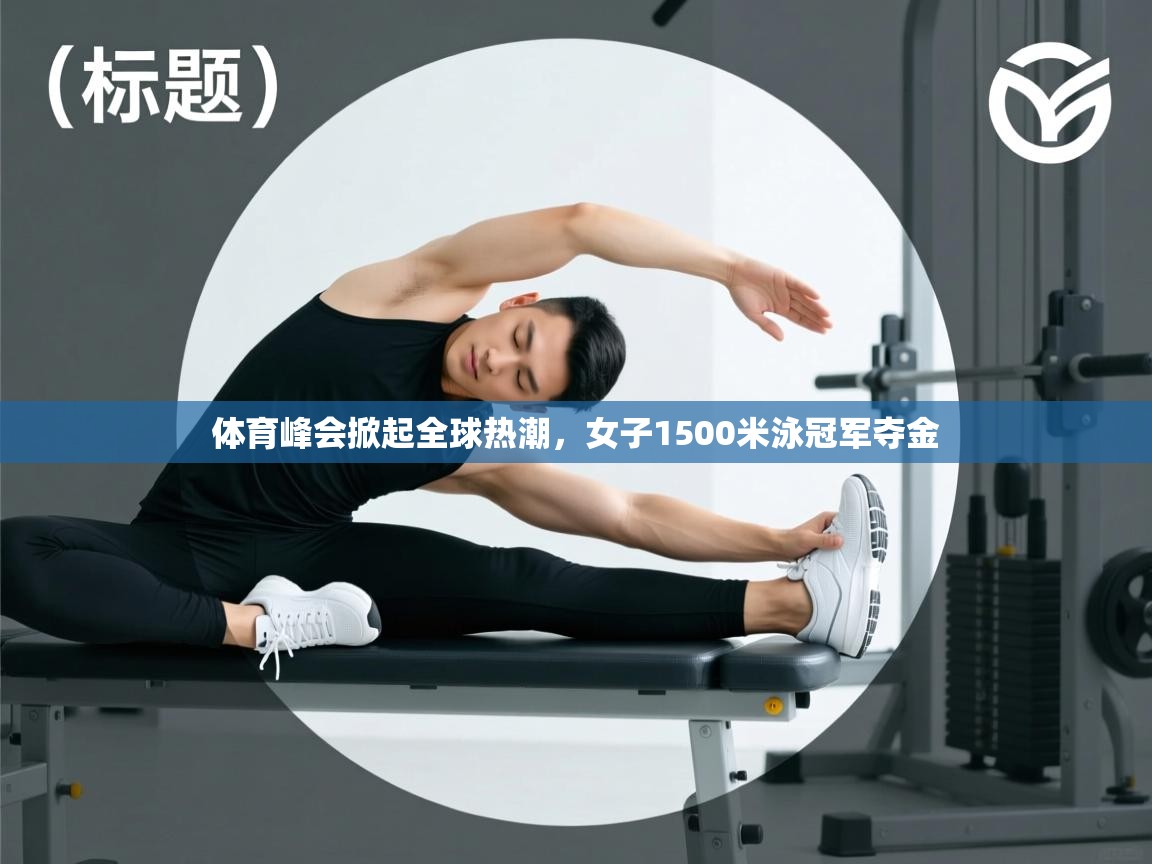 问鼎体育下载-体育峰会掀起全球热潮，女子1500米泳冠军夺金  第1张