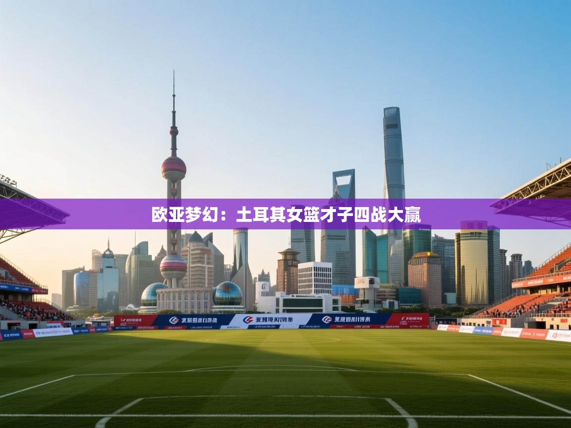 问鼎娱乐在线官网-欧亚梦幻：土耳其女篮才子四战大赢  第1张