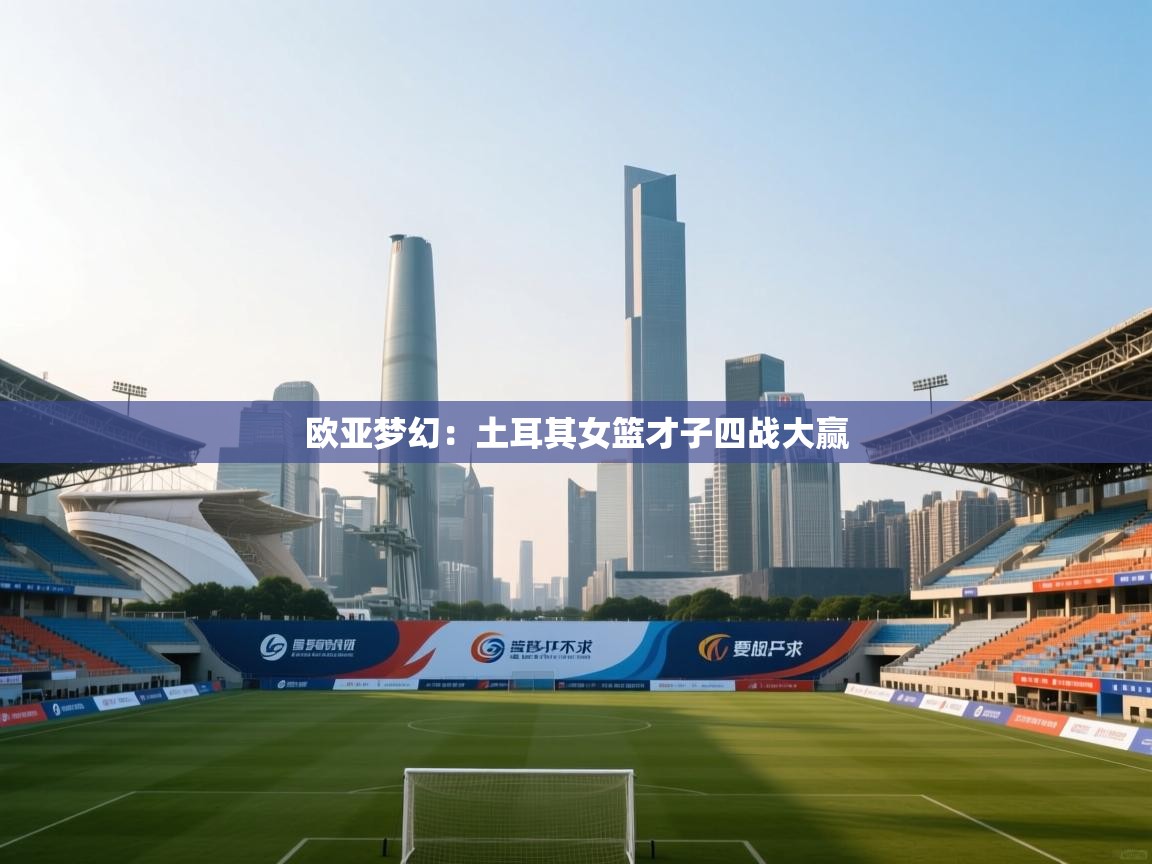 问鼎娱乐在线官网-欧亚梦幻：土耳其女篮才子四战大赢  第2张