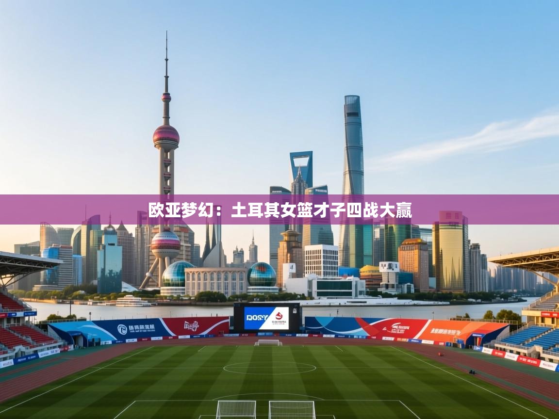 问鼎娱乐在线官网-欧亚梦幻：土耳其女篮才子四战大赢  第3张