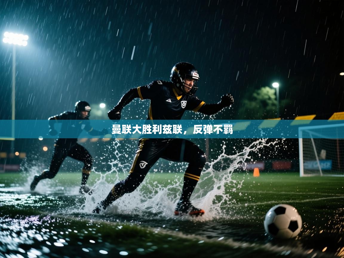 问鼎娱乐app下载官网-曼联大胜利兹联，反弹不羁  第1张