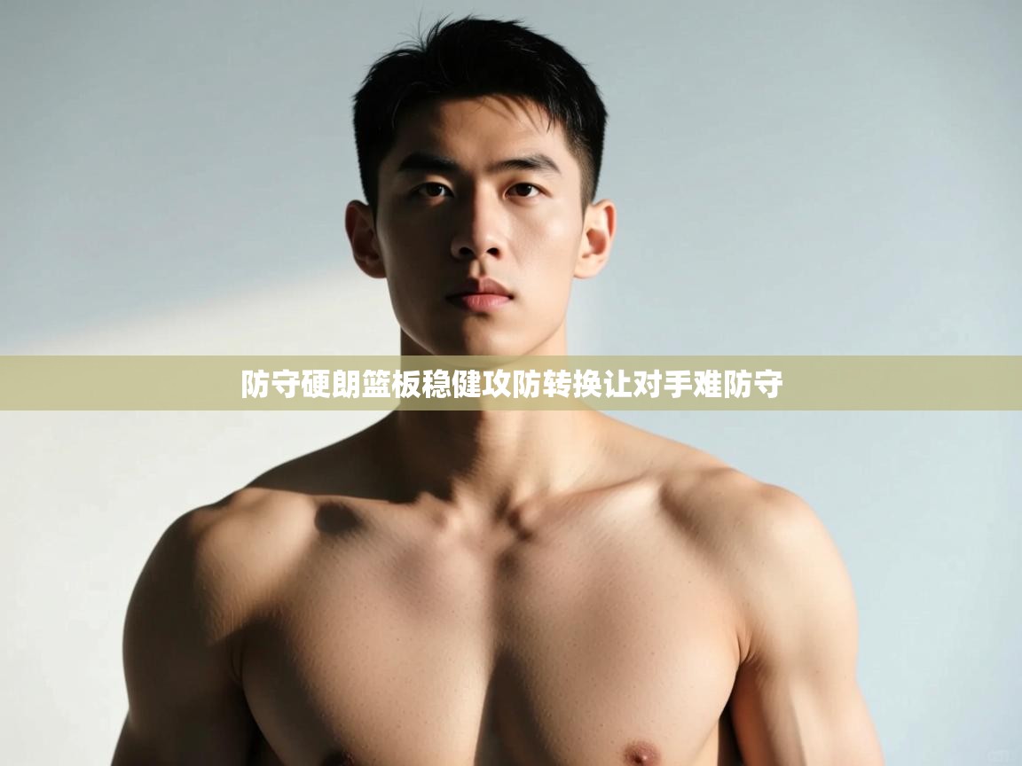 问鼎娱乐注册-防守硬朗篮板稳健攻防转换让对手难防守 第2张