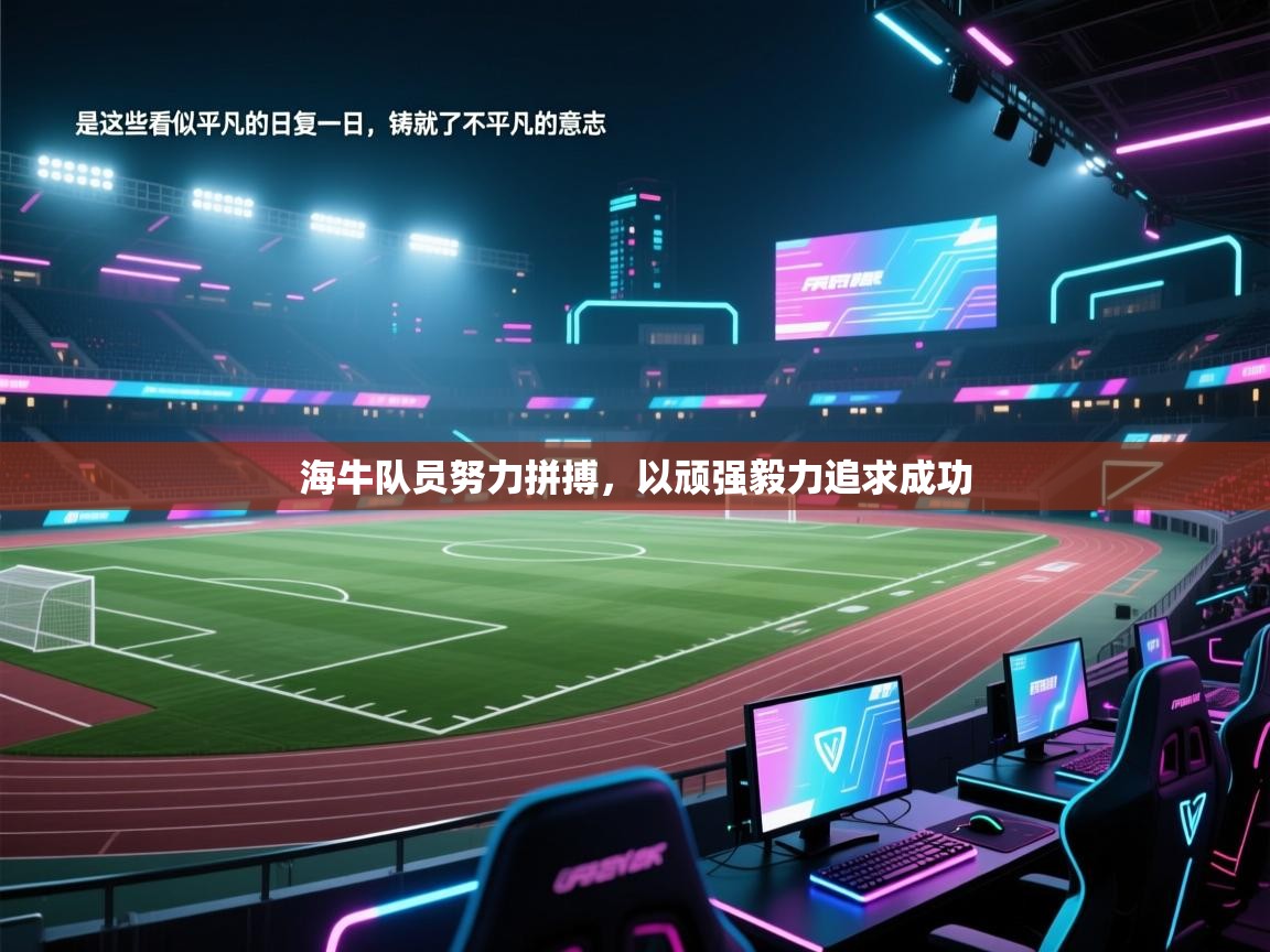 问鼎娱乐在线官网-海牛队员努力拼搏，以顽强毅力追求成功  第3张