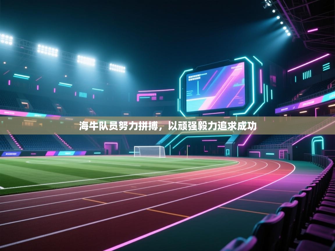 问鼎娱乐在线官网-海牛队员努力拼搏，以顽强毅力追求成功  第4张