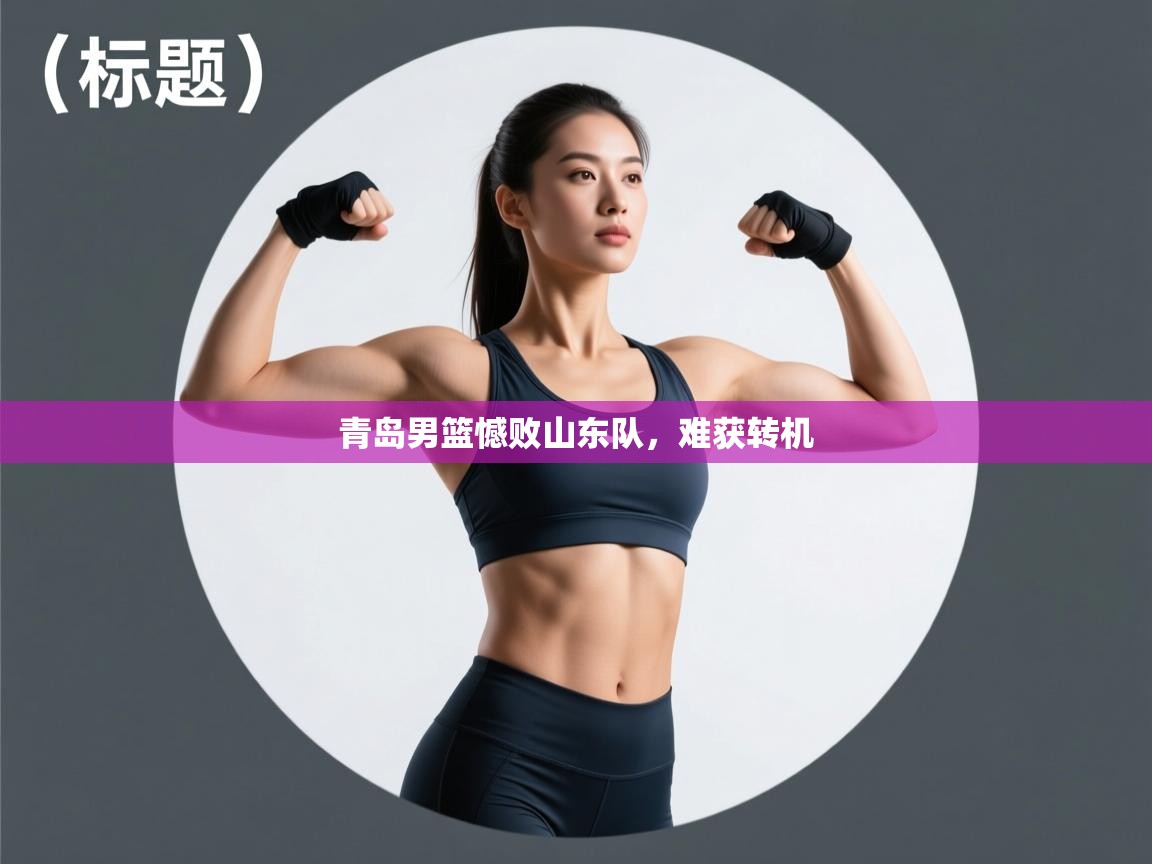 问鼎娱乐在线官网-青岛男篮憾败山东队，难获转机  第1张